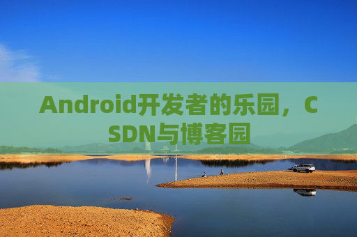 Android开发者的乐园，CSDN与博客园